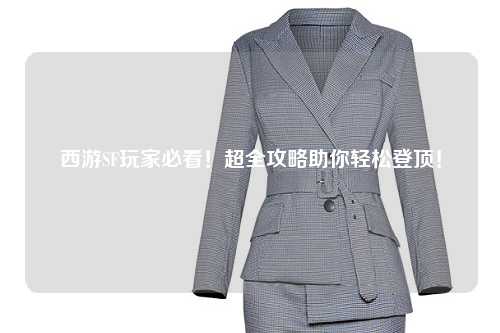 西游SF玩家必看！超全攻略助你輕松登頂！