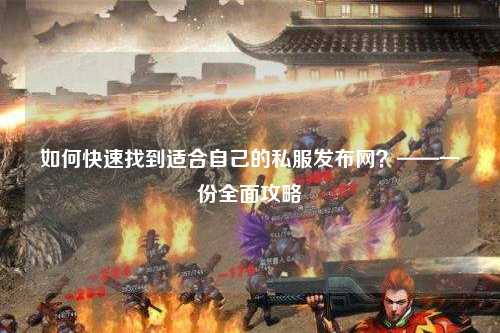 如何快速找到適合自己的私服發(fā)布網(wǎng)？——一份全面攻略