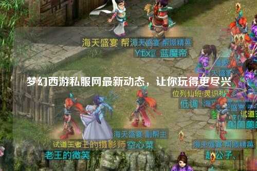 夢幻西游私服網(wǎng)最新動態(tài)，讓你玩得更盡興