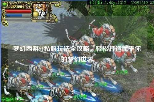 夢幻西游SF私服玩法全攻略，輕松打造屬于你的夢幻世界