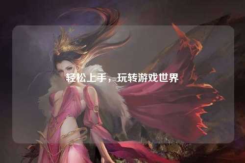 輕松上手，玩轉(zhuǎn)游戲世界