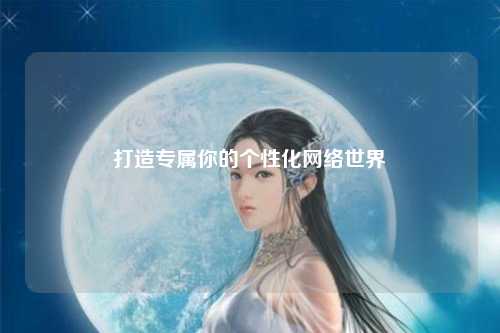 打造專屬你的個性化網(wǎng)絡(luò)世界