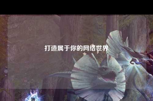 打造屬于你的網(wǎng)絡世界