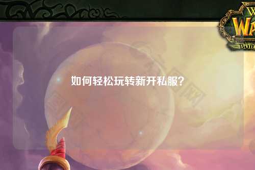 如何輕松玩轉(zhuǎn)新開私服？