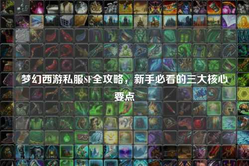 夢幻西游私服SF全攻略，新手必看的三大核心要點