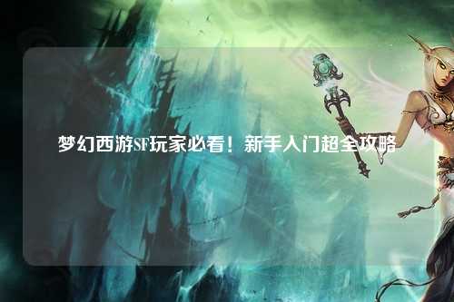 夢幻西游SF玩家必看！新手入門超全攻略