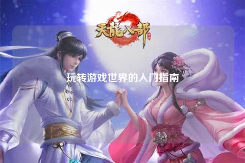 玩轉(zhuǎn)游戲世界的入門(mén)指南