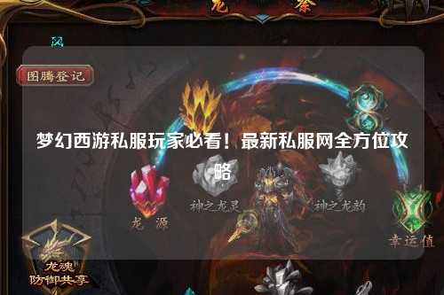 夢(mèng)幻西游私服玩家必看！最新私服網(wǎng)全方位攻略