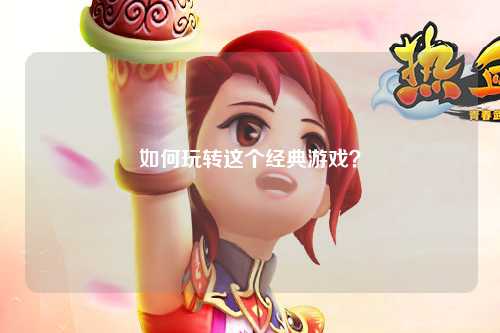 如何玩轉(zhuǎn)這個(gè)經(jīng)典游戲？