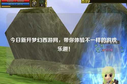 今日新開夢幻西游網(wǎng)，帶你體驗不一樣的游戲樂趣！