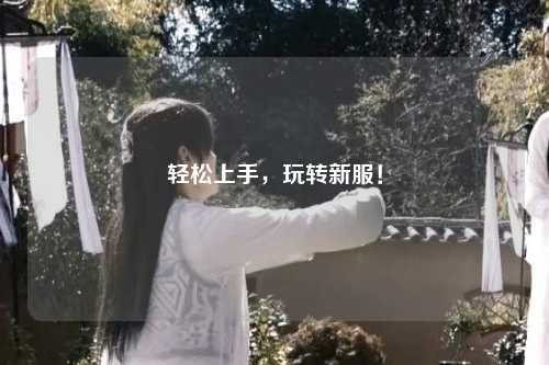 輕松上手，玩轉(zhuǎn)新服！