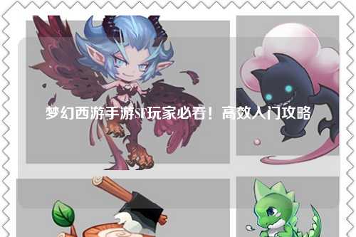 夢幻西游手游SF玩家必看！高效入門攻略