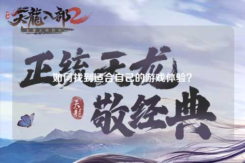 如何找到適合自己的游戲體驗(yàn)？