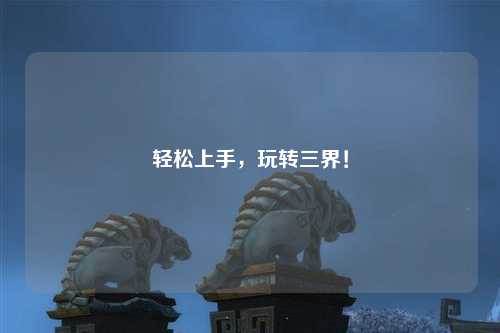 輕松上手，玩轉(zhuǎn)三界！