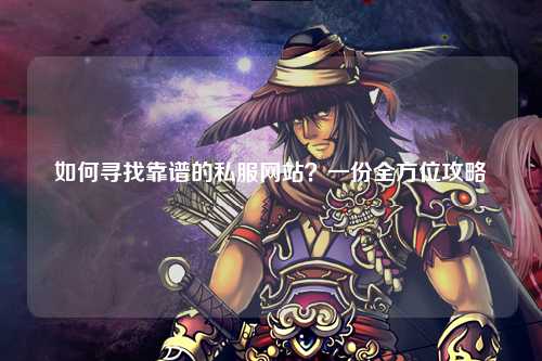 如何尋找靠譜的私服網(wǎng)站？一份全方位攻略