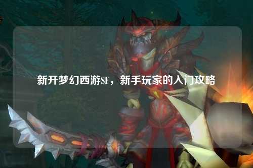 新開夢幻西游SF，新手玩家的入門攻略
