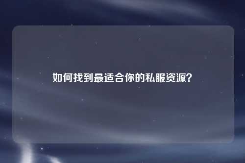 如何找到最適合你的私服資源？