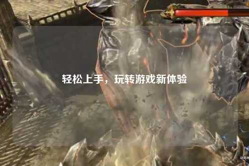 輕松上手，玩轉(zhuǎn)游戲新體驗(yàn)