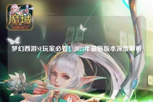 夢(mèng)幻西游SF玩家必看！2023年最新版本深度解析