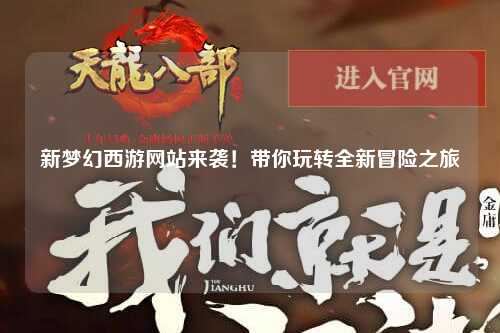 新夢(mèng)幻西游網(wǎng)站來襲！帶你玩轉(zhuǎn)全新冒險(xiǎn)之旅