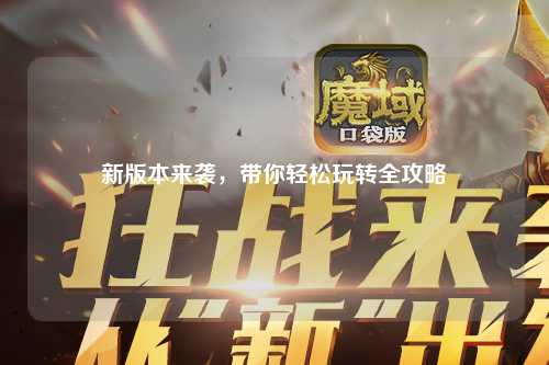 新版本來襲，帶你輕松玩轉(zhuǎn)全攻略