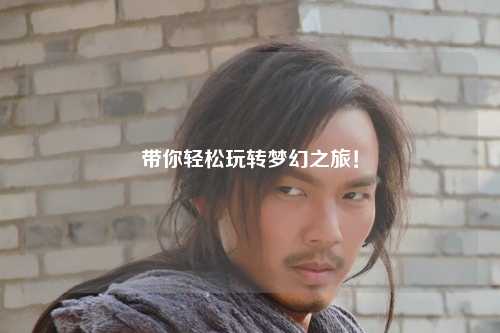 帶你輕松玩轉(zhuǎn)夢(mèng)幻之旅！