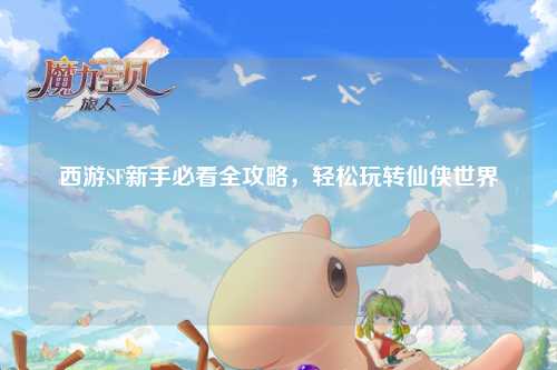 西游SF新手必看全攻略，輕松玩轉(zhuǎn)仙俠世界