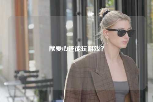 獻愛心還能玩游戲？