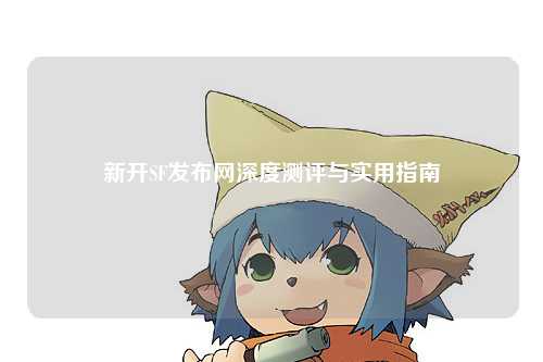 新開SF發(fā)布網(wǎng)深度測評與實(shí)用指南