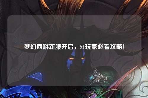 夢幻西游新服開啟，SF玩家必看攻略！