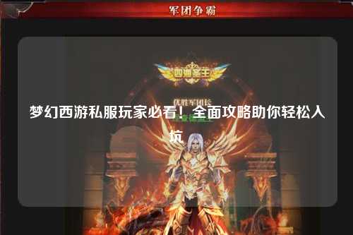 夢幻西游私服玩家必看！全面攻略助你輕松入坑
