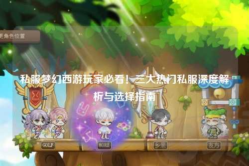 私服夢幻西游玩家必看！三大熱門私服深度解析與選擇指南