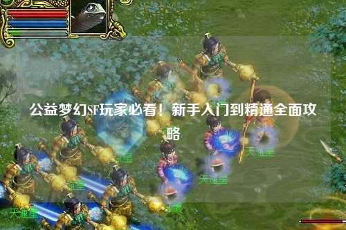 公益夢幻SF玩家必看！新手入門到精通全面攻略