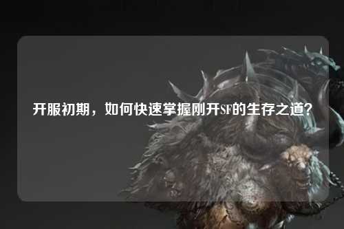 開服初期，如何快速掌握剛開SF的生存之道？
