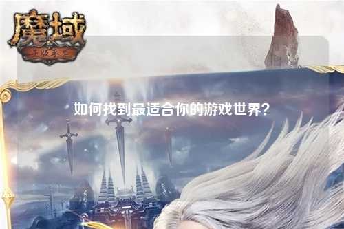 如何找到最適合你的游戲世界？