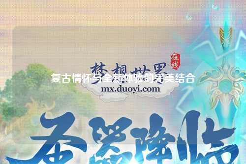 復(fù)古情懷與全新體驗的完美結(jié)合