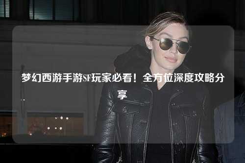夢幻西游手游SF玩家必看！全方位深度攻略分享