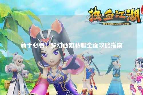 新手必看！夢幻西游私服全面攻略指南