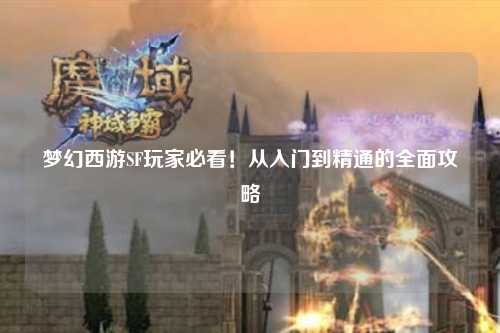 夢幻西游SF玩家必看！從入門到精通的全面攻略