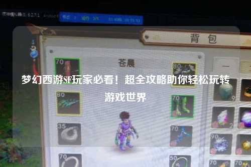 夢幻西游SF玩家必看！超全攻略助你輕松玩轉(zhuǎn)游戲世界