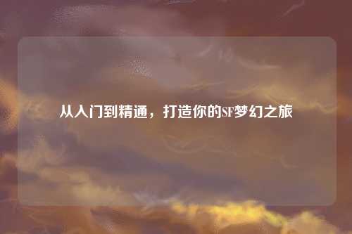 從入門到精通，打造你的SF夢(mèng)幻之旅