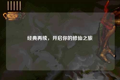 經典再續(xù)，開啟你的修仙之旅