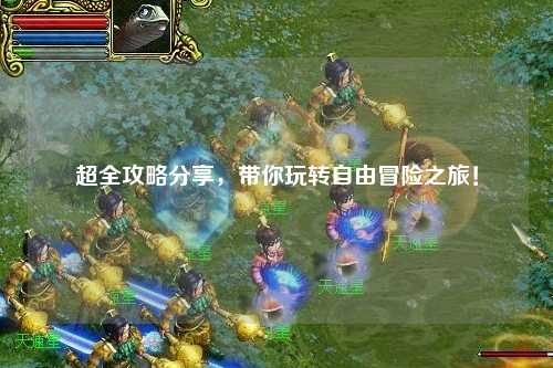 超全攻略分享，帶你玩轉(zhuǎn)自由冒險之旅！