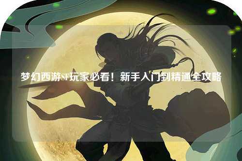 夢(mèng)幻西游SF玩家必看！新手入門到精通全攻略