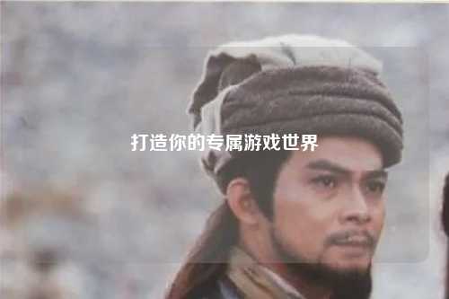 打造你的專(zhuān)屬游戲世界