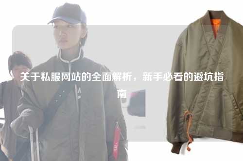 關(guān)于私服網(wǎng)站的全面解析，新手必看的避坑指南