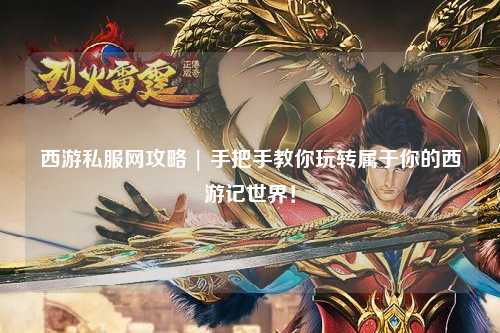 西游私服網(wǎng)攻略 | 手把手教你玩轉(zhuǎn)屬于你的西游記世界！