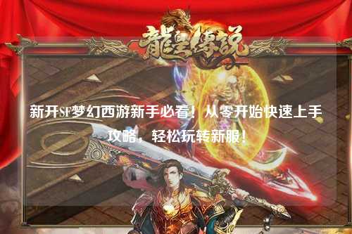 新開SF夢幻西游新手必看！從零開始快速上手攻略，輕松玩轉(zhuǎn)新服！