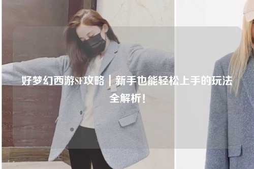 好夢(mèng)幻西游SF攻略｜新手也能輕松上手的玩法全解析！