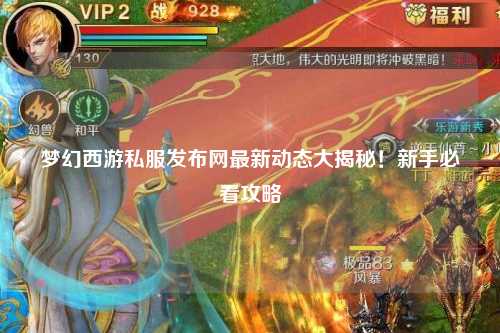 夢幻西游私服發(fā)布網(wǎng)最新動態(tài)大揭秘！新手必看攻略
